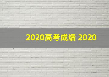 2020高考成绩 2020